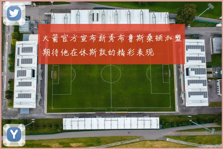火箭官方宣布新秀布鲁斯桑顿加盟期待他在休斯敦的精彩表现