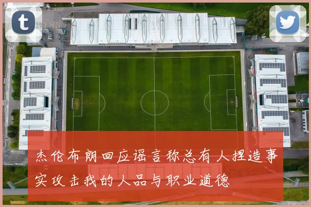 杰伦布朗回应谣言称总有人捏造事实攻击我的人品与职业道德