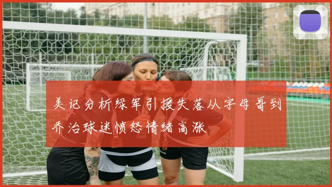 美记分析绿军引援失落从字母哥到乔治球迷愤怒情绪高涨