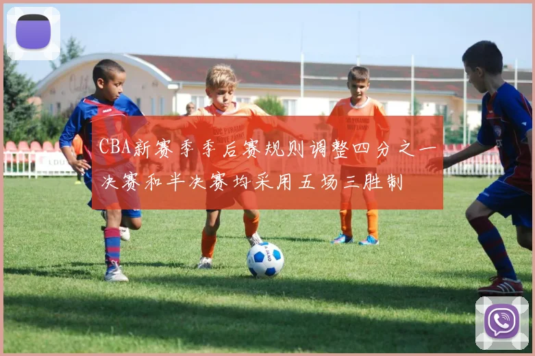 CBA新赛季季后赛规则调整四分之一决赛和半决赛均采用五场三胜制